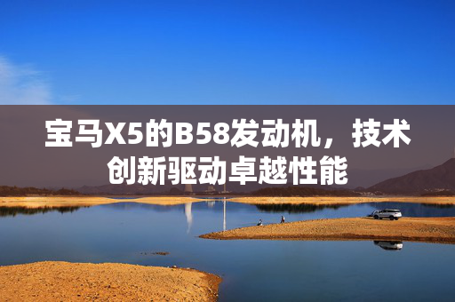 宝马X5的B58发动机，技术创新驱动卓越性能