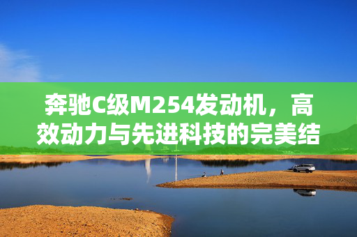 奔驰C级M254发动机，高效动力与先进科技的完美结合