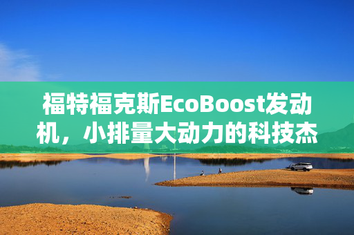 福特福克斯EcoBoost发动机，小排量大动力的科技杰作