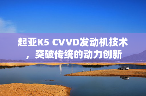 起亚K5 CVVD发动机技术，突破传统的动力创新