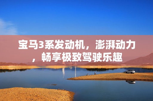 宝马3系发动机，澎湃动力，畅享极致驾驶乐趣