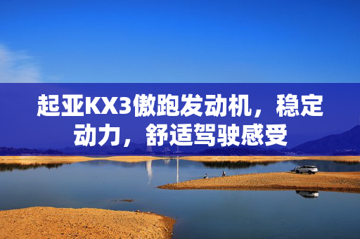起亚KX3傲跑发动机，稳定动力，舒适驾驶感受