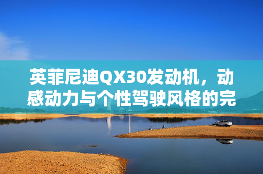 英菲尼迪QX30发动机，动感动力与个性驾驶风格的完美融合