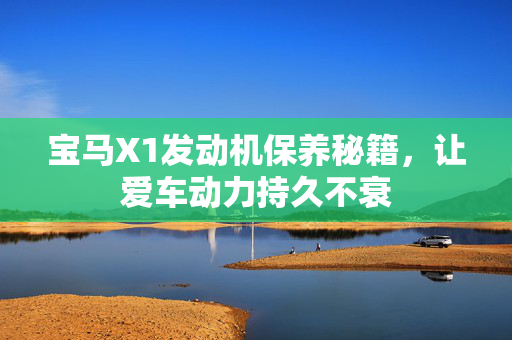宝马X1发动机保养秘籍，让爱车动力持久不衰