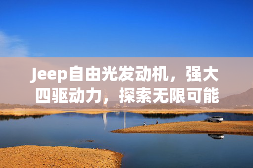 Jeep自由光发动机，强大四驱动力，探索无限可能