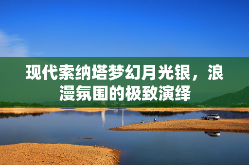 现代索纳塔梦幻月光银，浪漫氛围的极致演绎