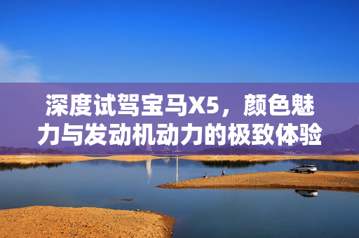 深度试驾宝马X5，颜色魅力与发动机动力的极致体验
