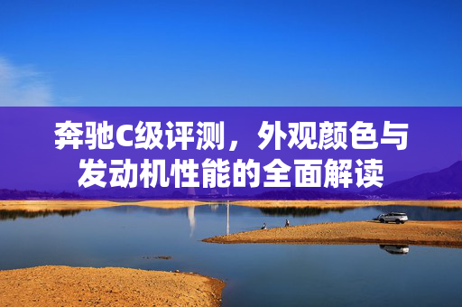 奔驰C级评测，外观颜色与发动机性能的全面解读