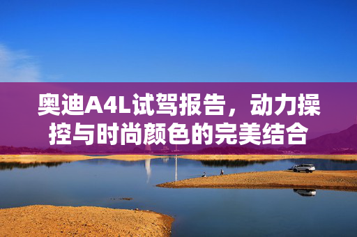 奥迪A4L试驾报告，动力操控与时尚颜色的完美结合