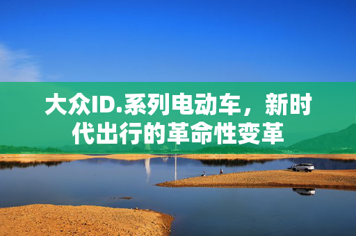 大众ID.系列电动车，新时代出行的革命性变革