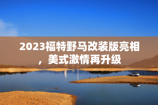 2023福特野马改装版亮相，美式激情再升级