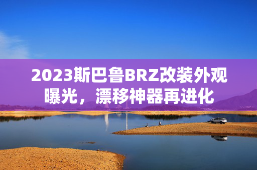 2023斯巴鲁BRZ改装外观曝光，漂移神器再进化