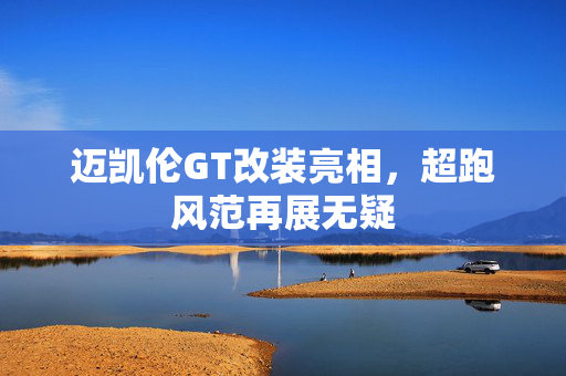 迈凯伦GT改装亮相，超跑风范再展无疑