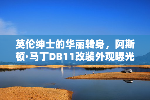 英伦绅士的华丽转身，阿斯顿·马丁DB11改装外观曝光，再进化展现惊人魅力