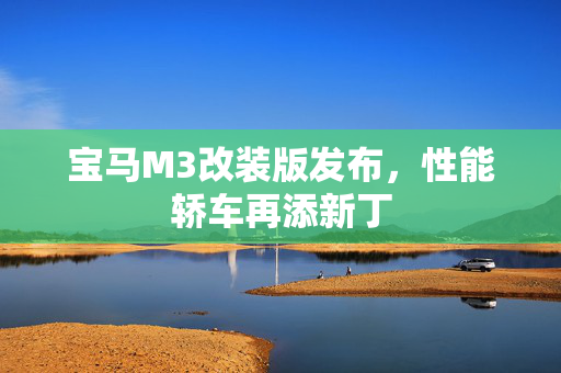 宝马M3改装版发布，性能轿车再添新丁