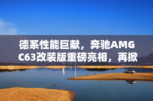德系性能巨献，奔驰AMG C63改装版重磅亮相，再掀性能车进化篇章