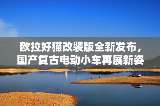 欧拉好猫改装版全新发布，国产复古电动小车再展新姿