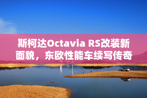 斯柯达Octavia RS改装新面貌，东欧性能车续写传奇