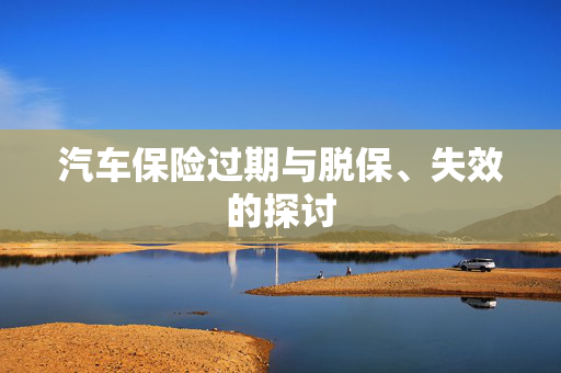 汽车保险过期与脱保、失效的探讨