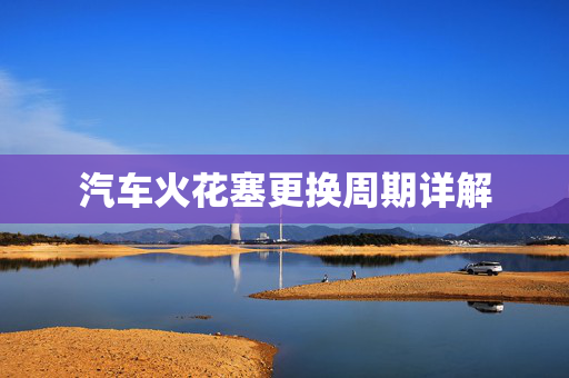 汽车火花塞更换周期详解