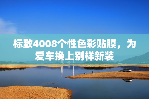 标致4008个性色彩贴膜，为爱车换上别样新装