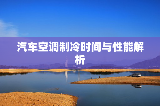 汽车空调制冷时间与性能解析  第1张
