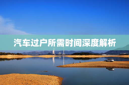 汽车过户所需时间深度解析  第1张