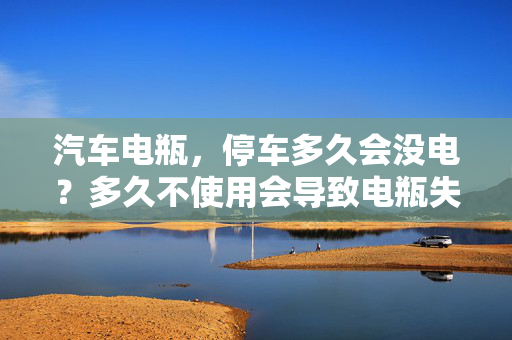 汽车电瓶，停车多久会没电？多久不使用会导致电瓶失效？  第1张