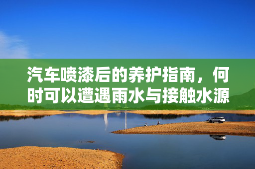 汽车喷漆后的养护指南，何时可以遭遇雨水与接触水源？  第1张