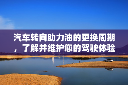 汽车转向助力油的更换周期，了解并维护您的驾驶体验  第1张