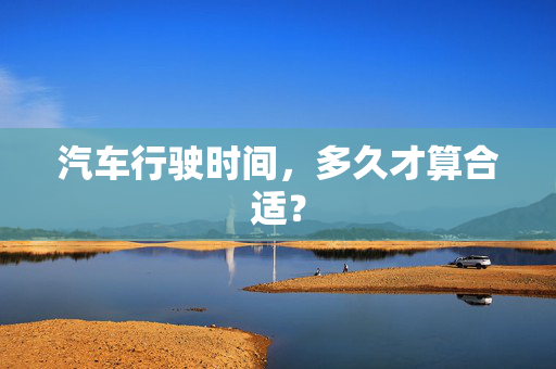 汽车行驶时间，多久才算合适？  第1张