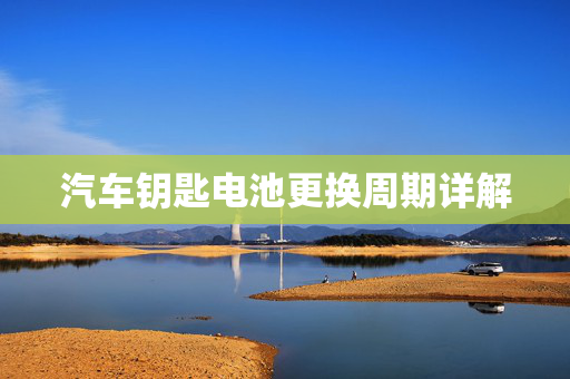 汽车钥匙电池更换周期详解  第1张