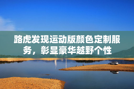 路虎发现运动版颜色定制服务，彰显豪华越野个性