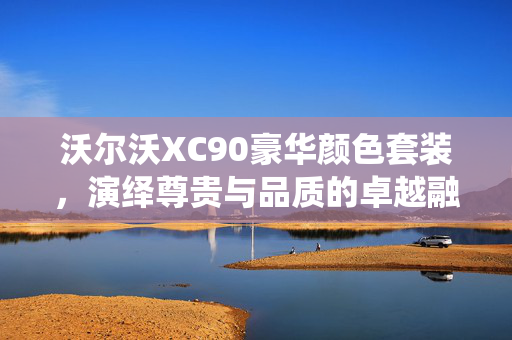 沃尔沃XC90豪华颜色套装，演绎尊贵与品质的卓越融合