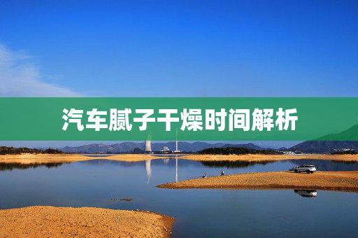 汽车腻子干燥时间解析