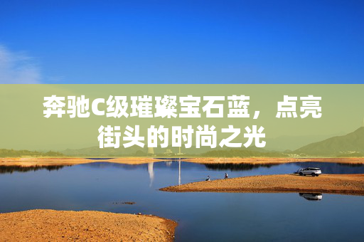 奔驰C级璀璨宝石蓝，点亮街头的时尚之光